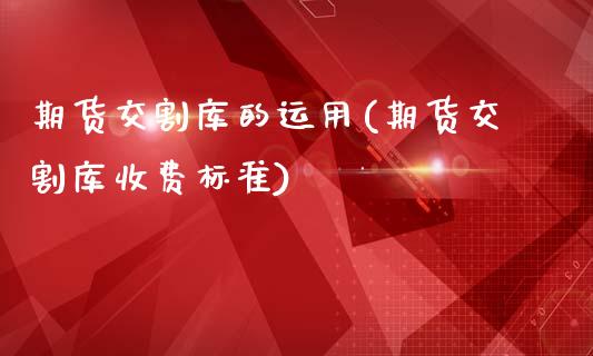 期货交割库的运用(期货交割库收费标准)_https://www.zztgc.com_黄金期货_第1张