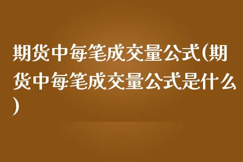 期货中每笔成交量公式(期货中每笔成交量公式是什么)_https://www.zztgc.com_期货直播_第1张