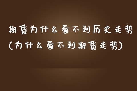 期货为什么看不到历史走势(为什么看不到期货走势)_https://www.zztgc.com_期货入门_第1张