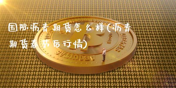 国际沥青期货怎么样(沥青期货春节后行情)_https://www.zztgc.com_期货入门_第1张