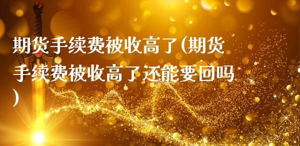 期货手续费被收高了(期货手续费被收高了还能要回吗)_https://www.zztgc.com_黄金期货_第1张