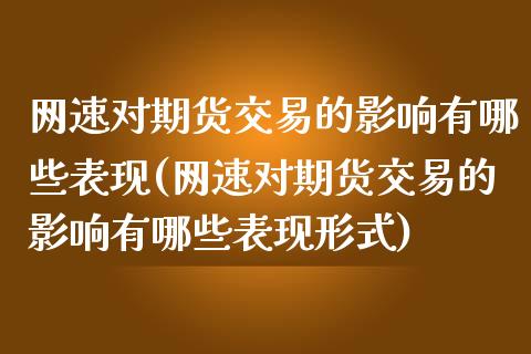 网速对期货交易的影响有哪些表现(网速对期货交易的影响有哪些表现形式)_https://www.zztgc.com_期货行情_第1张