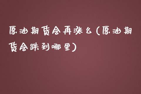 原油期货会再涨么(原油期货会跌到哪里)_https://www.zztgc.com_原油期货_第1张