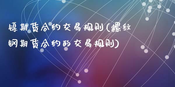 镍期货合约交易规则(螺纹钢期货合约的交易规则)_https://www.zztgc.com_期货开户_第1张