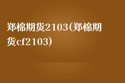 郑棉期货2103(郑棉期货cf2103)_https://www.zztgc.com_期货直播_第1张