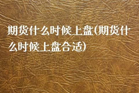 期货什么时候上盘(期货什么时候上盘合适)_https://www.zztgc.com_黄金期货_第1张