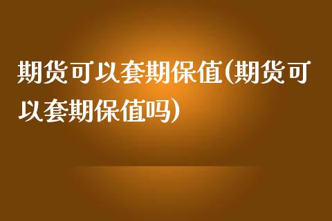 期货可以套期保值(期货可以套期保值吗)_https://www.zztgc.com_期货直播_第1张