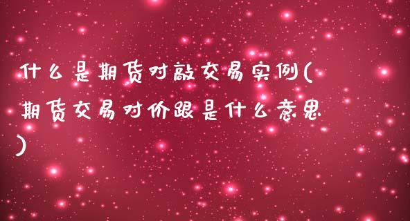 什么是期货对敲交易实例(期货交易对价跟是什么意思)_期货入门_第1张_珍投期货网 什么是期货对敲交易实例(期货交易对价跟是什么意思)_https://www.zztgc.com_期货入门_第1张