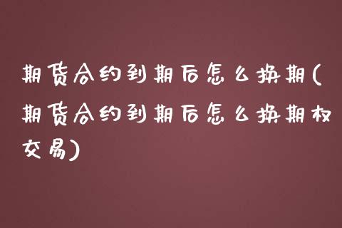 期货合约到期后怎么换期(期货合约到期后怎么换期权交易)_期货入门_第1张_珍投期货网 期货合约到期后怎么换期(期货合约到期后怎么换期权交易)_https://www.zztgc.com_期货入门_第1张