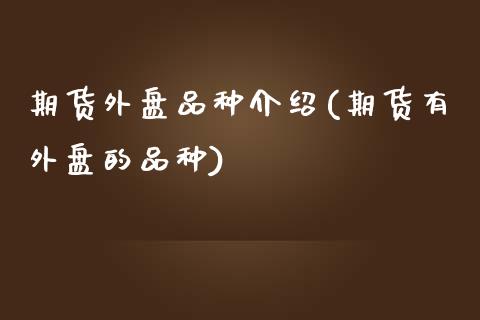 期货外盘品种介绍(期货有外盘的品种)_https://www.zztgc.com_原油期货_第1张