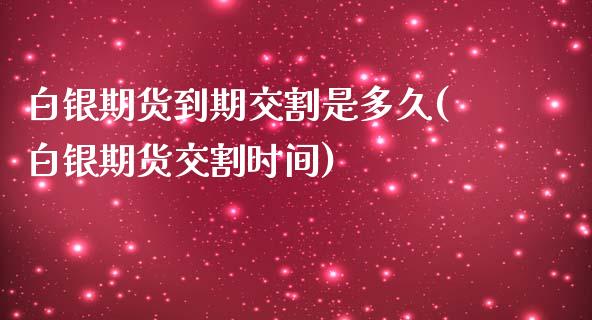 白银期货到期交割是多久(白银期货交割时间)_https://www.zztgc.com_期货行情_第1张
