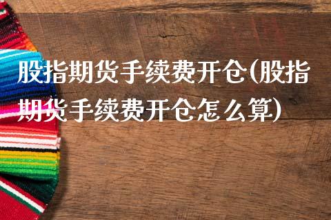 股指期货手续费开仓(股指期货手续费开仓怎么算)_https://www.zztgc.com_期货开户_第1张