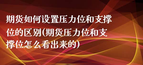 期货如何设置压力位和支撑位的区别(期货压力位和支撑位怎么看出来的)_https://www.zztgc.com_黄金期货_第1张