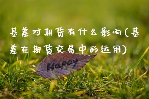 基差对期货有什么影响(基差在期货交易中的运用)_https://www.zztgc.com_原油期货_第1张