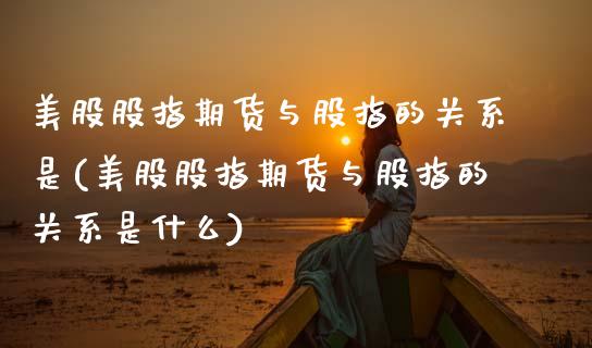 美股股指期货与股指的关系是(美股股指期货与股指的关系是什么)_https://www.zztgc.com_期货入门_第1张
