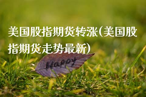 美国股指期货转涨(美国股指期货走势最新)_https://www.zztgc.com_黄金期货_第1张