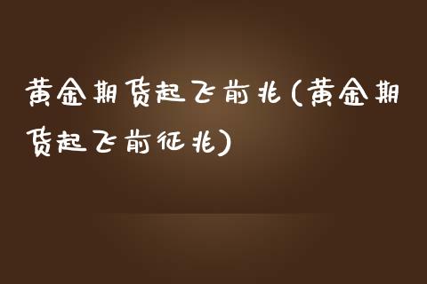 黄金期货起飞前兆(黄金期货起飞前征兆)_https://www.zztgc.com_期货行情_第1张