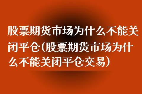 股票期货市场为什么不能关闭平仓(股票期货市场为什么不能关闭平仓交易)_https://www.zztgc.com_期货行情_第1张
