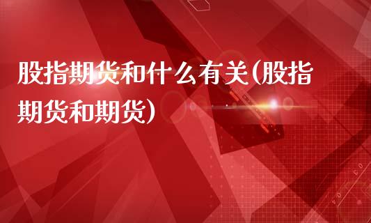 股指期货和什么有关(股指期货和期货)_https://www.zztgc.com_黄金期货_第1张