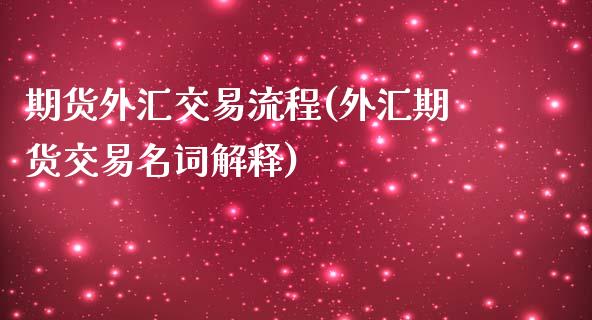 期货外汇交易流程(外汇期货交易名词解释)_https://www.zztgc.com_期货直播_第1张