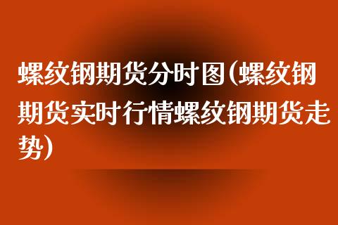 螺纹钢期货分时图(螺纹钢期货实时行情螺纹钢期货走势)_https://www.zztgc.com_黄金期货_第1张