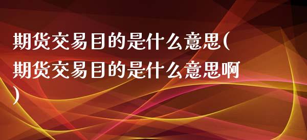 期货交易目的是什么意思(期货交易目的是什么意思啊)_https://www.zztgc.com_期货开户_第1张
