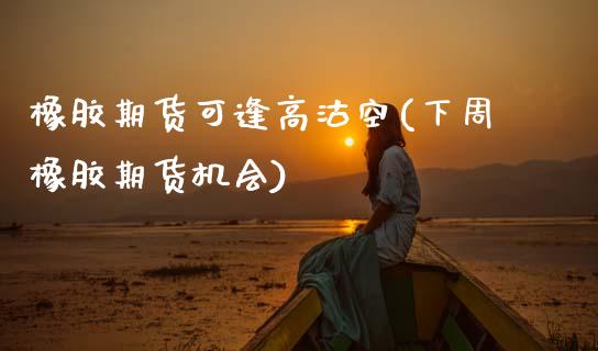 橡胶期货可逢高沽空(下周橡胶期货机会)_黄金期货_第1张_珍投期货网 橡胶期货可逢高沽空(下周橡胶期货机会)_https://www.zztgc.com_黄金期货_第1张