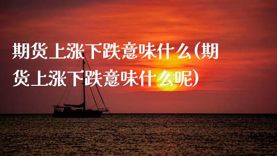 期货上涨下跌意味什么(期货上涨下跌意味什么呢)_黄金期货_第1张_珍投期货网 期货上涨下跌意味什么(期货上涨下跌意味什么呢)_https://www.zztgc.com_黄金期货_第1张