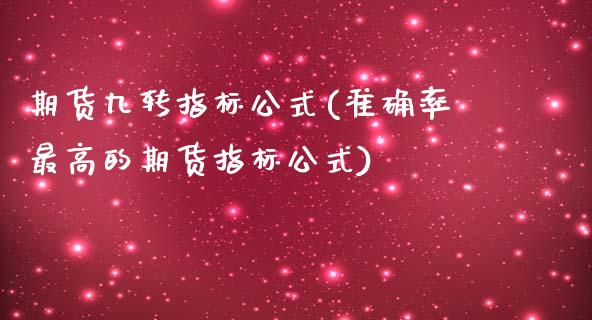 期货九转指标公式(准确率最高的期货指标公式)_https://www.zztgc.com_期货入门_第1张