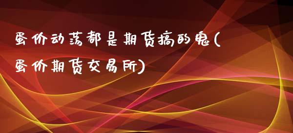 蛋价动荡都是期货搞的鬼(蛋价期货交易所)_https://www.zztgc.com_期货直播_第1张