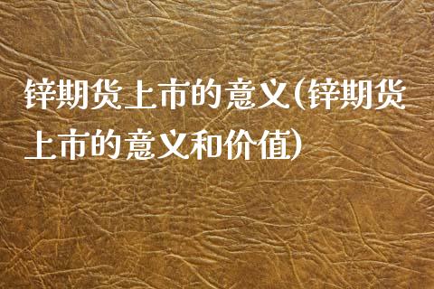 锌期货上市的意义(锌期货上市的意义和价值)_https://www.zztgc.com_期货开户_第1张