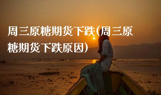 周三原糖期货下跌(周三原糖期货下跌原因)_https://www.zztgc.com_期货行情_第1张