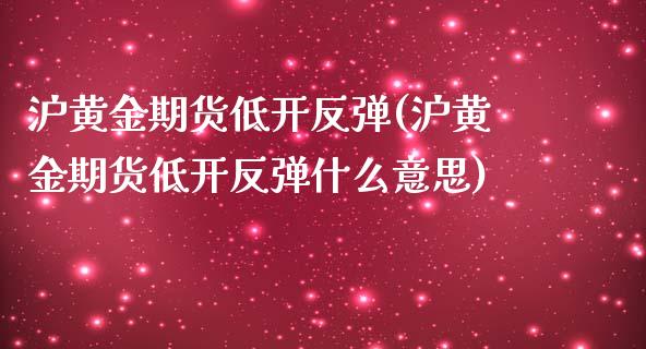 沪黄金期货低开反弹(沪黄金期货低开反弹什么意思)_https://www.zztgc.com_黄金期货_第1张