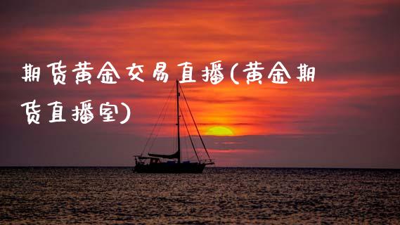期货黄金交易直播(黄金期货直播室)_https://www.zztgc.com_原油期货_第1张