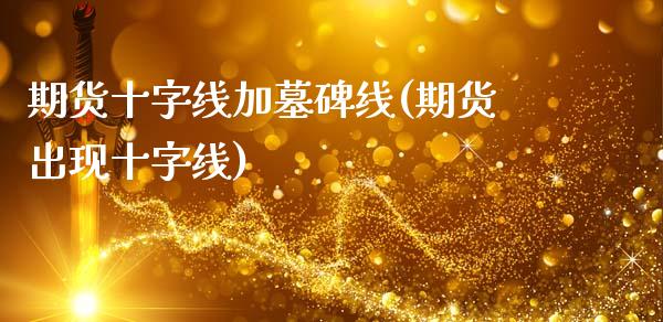 期货十字线加墓碑线(期货出现十字线)_https://www.zztgc.com_期货入门_第1张