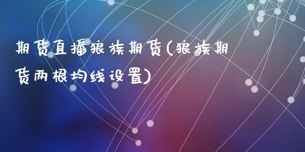 期货直播狼族期货(狼族期货两根均线设置)_https://www.zztgc.com_黄金期货_第1张