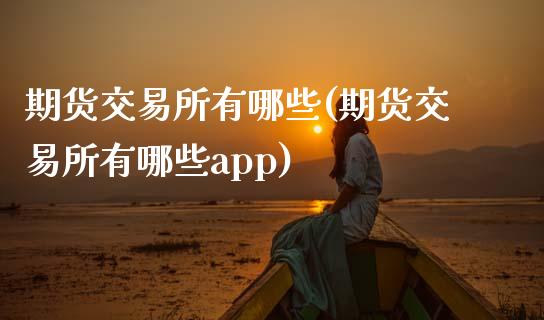 期货交易所有哪些(期货交易所有哪些app)_https://www.zztgc.com_期货直播_第1张