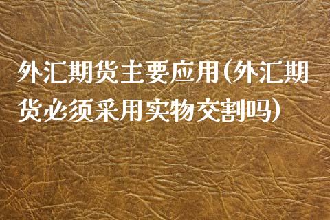 外汇期货主要应用(外汇期货必须采用实物交割吗)_https://www.zztgc.com_黄金期货_第1张
