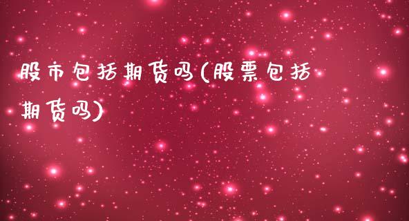 股市包括期货吗(股票包括期货吗)_https://www.zztgc.com_原油期货_第1张
