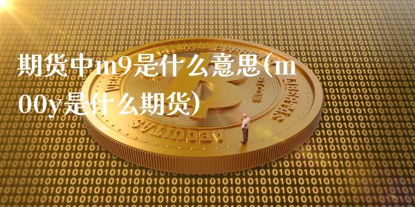 期货中m9是什么意思(m00y是什么期货)_https://www.zztgc.com_期货直播_第1张