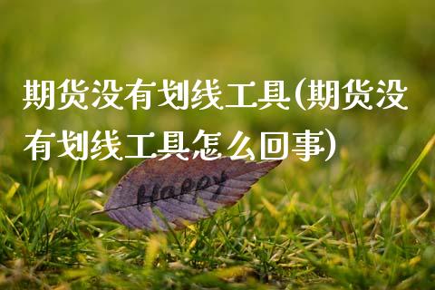 期货没有划线工具(期货没有划线工具怎么回事)_https://www.zztgc.com_期货行情_第1张