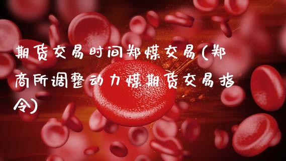 期货交易时间郑煤交易(郑商所调整动力煤期货交易指令)_https://www.zztgc.com_期货直播_第1张