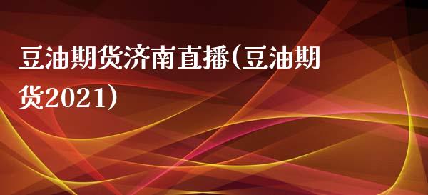 豆油期货济南直播(豆油期货2021)_https://www.zztgc.com_黄金期货_第1张