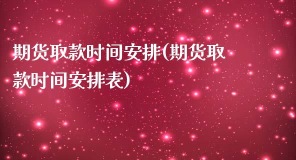 期货取款时间安排(期货取款时间安排表)_https://www.zztgc.com_期货入门_第1张