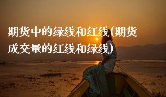 期货中的绿线和红线(期货成交量的红线和绿线)_https://www.zztgc.com_黄金期货_第1张
