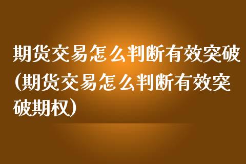 期货交易怎么判断有效突破(期货交易怎么判断有效突破期权)_https://www.zztgc.com_原油期货_第1张