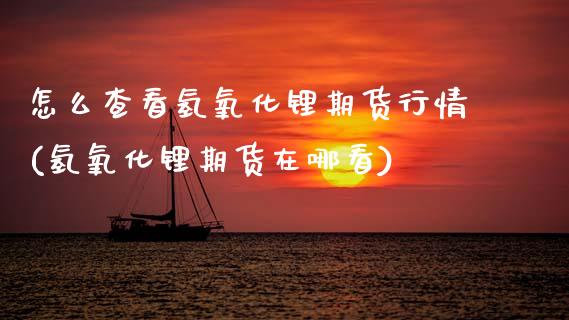 怎么查看氢氧化锂期货行情(氢氧化锂期货在哪看)_https://www.zztgc.com_期货行情_第1张