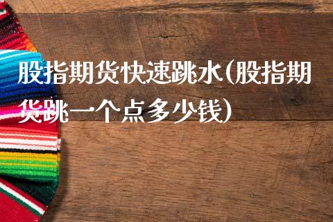 股指期货快速跳水(股指期货跳一个点多少钱)_https://www.zztgc.com_期货入门_第1张