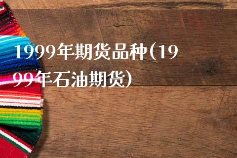 1999年期货品种(1999年石油期货)_https://www.zztgc.com_原油期货_第1张