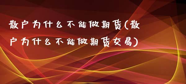 散户为什么不能做期货(散户为什么不能做期货交易)_https://www.zztgc.com_期货入门_第1张